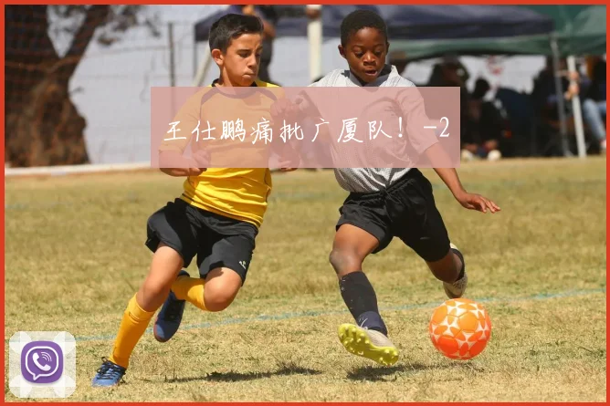 王仕鹏痛批广厦队!