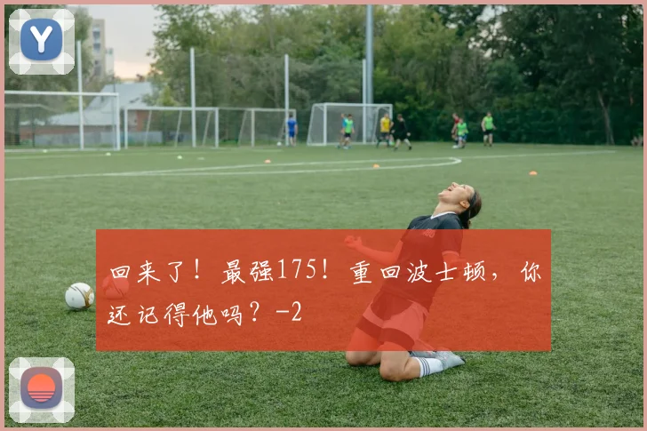 回来了！最强175！重回波士顿，你还记得他吗？