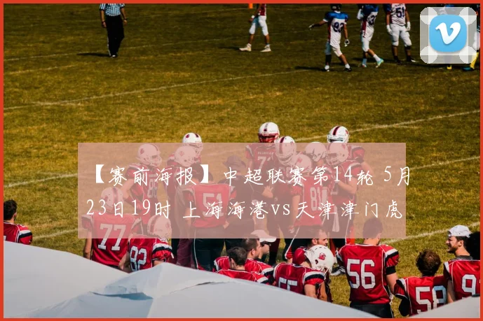 【赛前海报】中超联赛第14轮 5月23日19时 上海海港vs天津津门虎