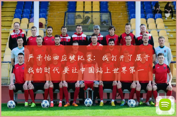严子怡回应破纪录：我打开了属于我的时代 要让中国站上世界第一