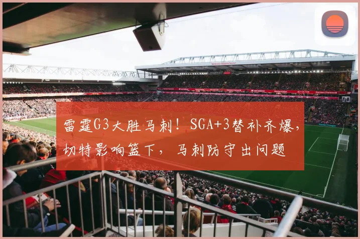 雷霆G3大胜马刺！SGA+3替补齐爆，切特影响篮下，马刺防守出问题