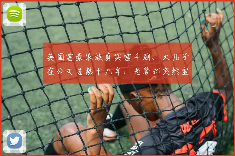 英国富豪家族真实宫斗剧。大儿子在公司苦熬十几年,老爹却突然宣布:你OUT了!