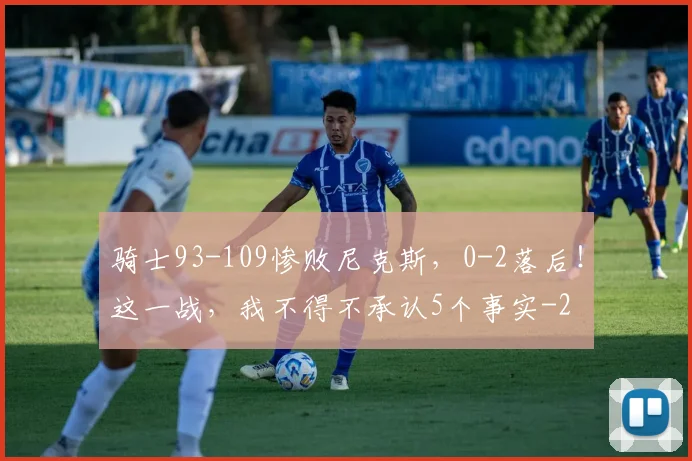 骑士93-109惨败尼克斯,0-2落后!这一战,我不得不承认5个事实