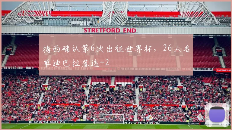 梅西确认第6次出征世界杯，26人名单迪巴拉落选