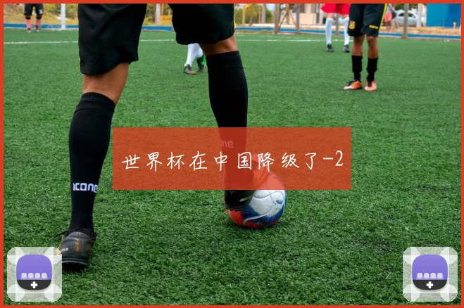 世界杯在中国降级了