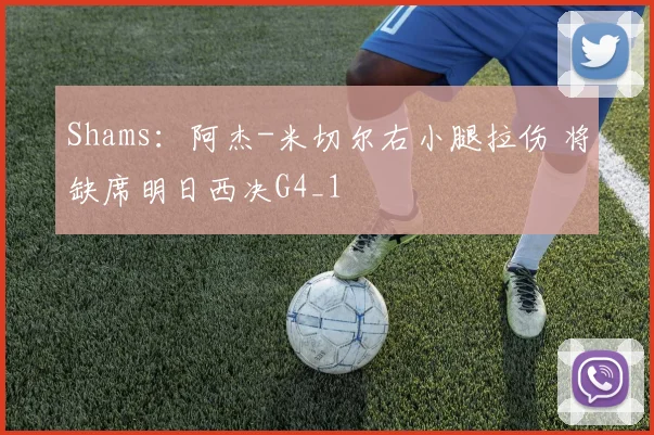 Shams:阿杰-米切尔右小腿拉伤 将缺席明日西决G4_1