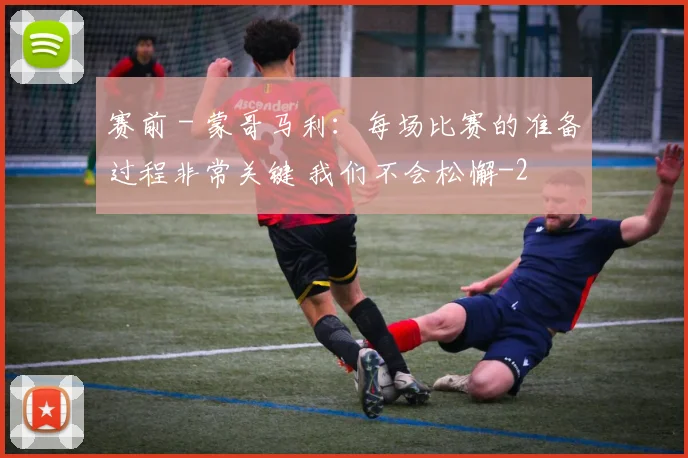 赛前 - 蒙哥马利:每场比赛的准备过程非常关键 我们不会松懈