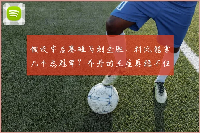 假设季后赛碰马刺全胜，科比能拿几个总冠军？乔丹的王座真稳不住