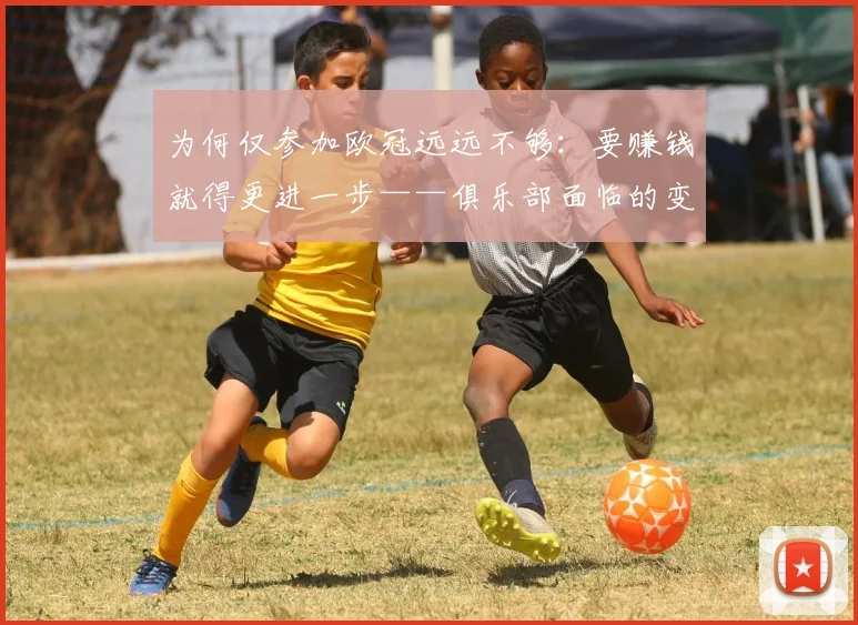 为何仅参加欧冠远远不够：要赚钱就得更进一步——俱乐部面临的变化