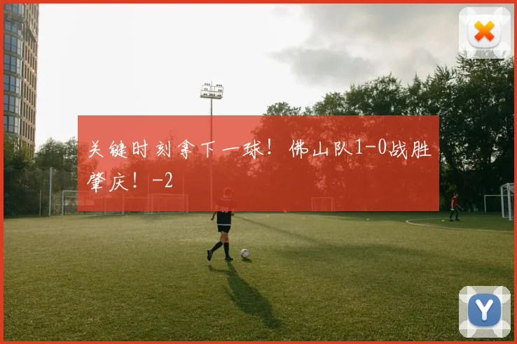 关键时刻拿下一球!佛山队1-0战胜肇庆!