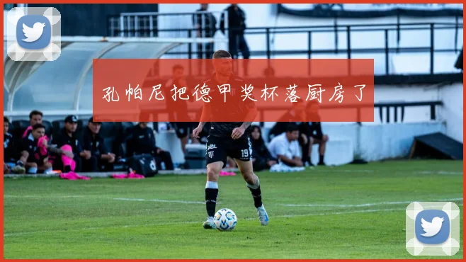 孔帕尼把德甲奖杯落厨房了