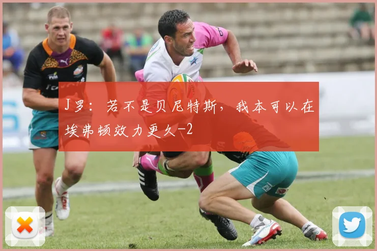 J罗:若不是贝尼特斯,我本可以在埃弗顿效力更久