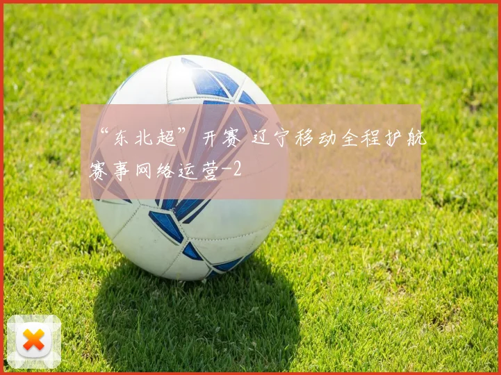 “东北超”开赛 辽宁移动全程护航赛事网络运营