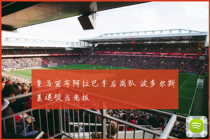 皇马宣布阿拉巴季后离队 波多尔斯基退役当老板