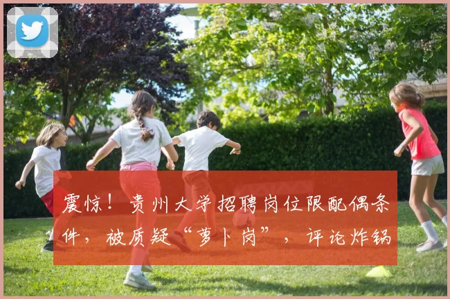 震惊!贵州大学招聘岗位限配偶条件,被质疑“萝卜岗”,评论炸锅