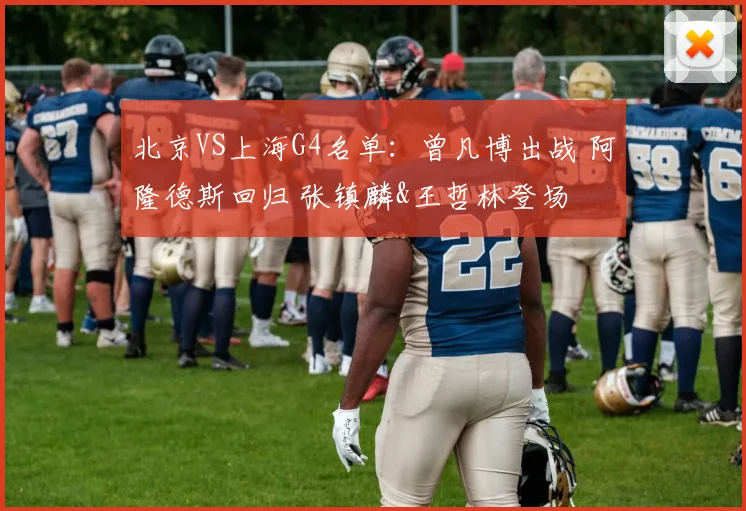 北京VS上海G4名单:曾凡博出战 阿隆德斯回归 张镇麟&王哲林登场